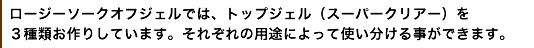 ロージーソークオフジェルでは、トップジェル（スーパークリアー）を3種類お作りしています。それぞれの用途によって使い分ける事ができます。